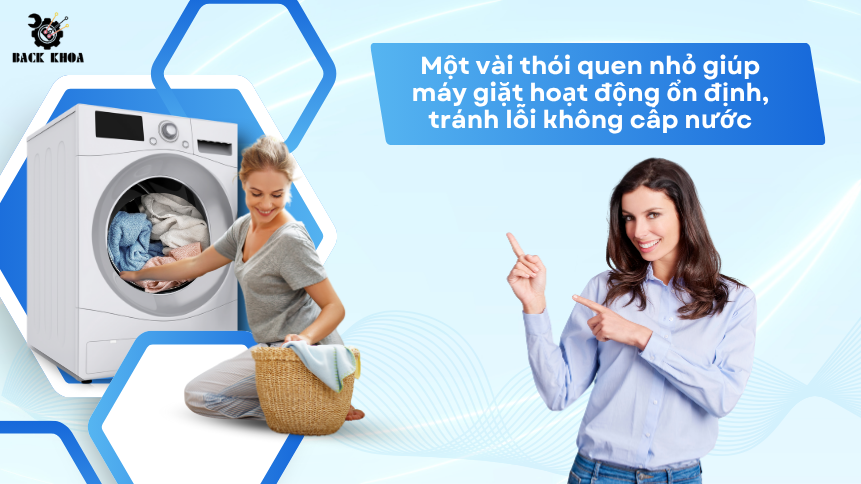 Một vài thói quen nhỏ giúp máy giặt hoạt động ổn định, tránh lỗi không cấp nước