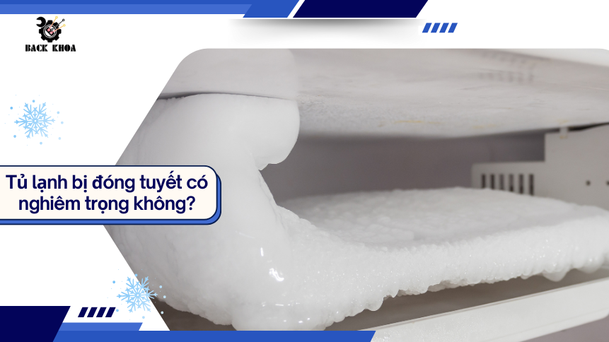 Tủ lạnh bị đóng tuyết có nghiêm trọng không