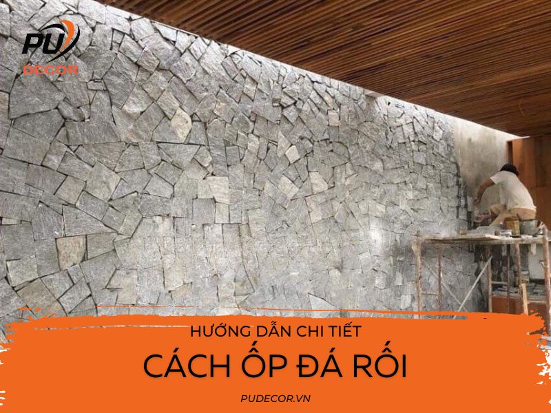 Hướng dẫn chi tiết cách ốp đá rối chuẩn kỹ thuật